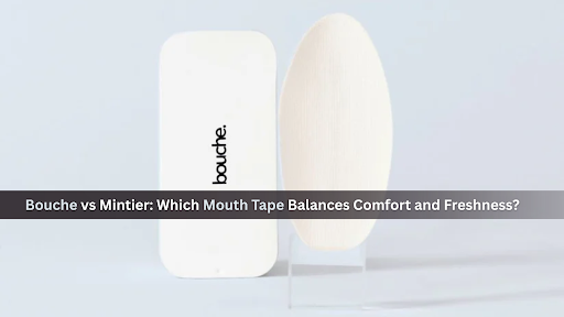 Bouche vs Mintier: Which Mouth Tape Balances Comfort and Freshness?